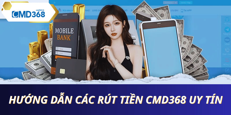 Hướng dẫn chi tiết quy tình rút tiền CMD368